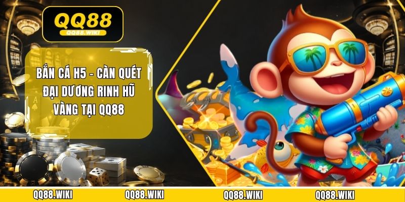 Bắn Cá H5 - Càn Quét Đại Dương Rinh Hũ Vàng Tại QQ88 