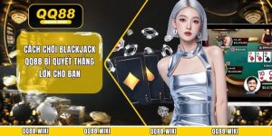 Cách Chơi Blackjack QQ88 Bí Quyết Thắng Lớn Cho Bạn