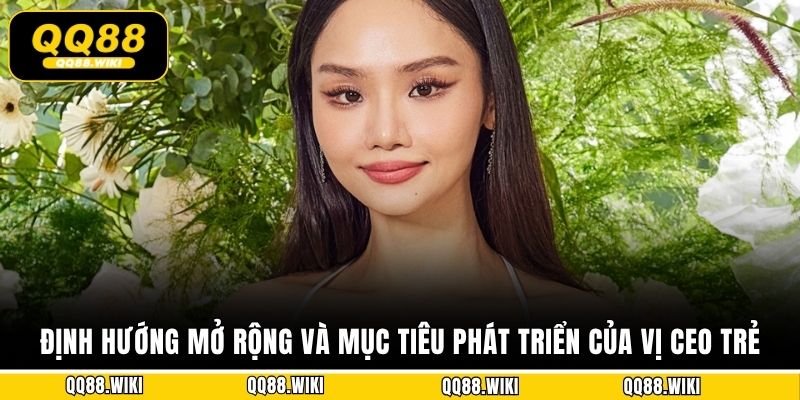 Định hướng mở rộng và mục tiêu phát triển của vị CEO trẻ