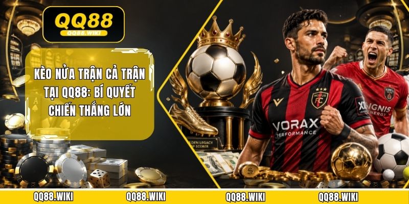 Kèo Nửa Trận Cả Trận Tại QQ88: Bí Quyết Chiến Thắng Lớn