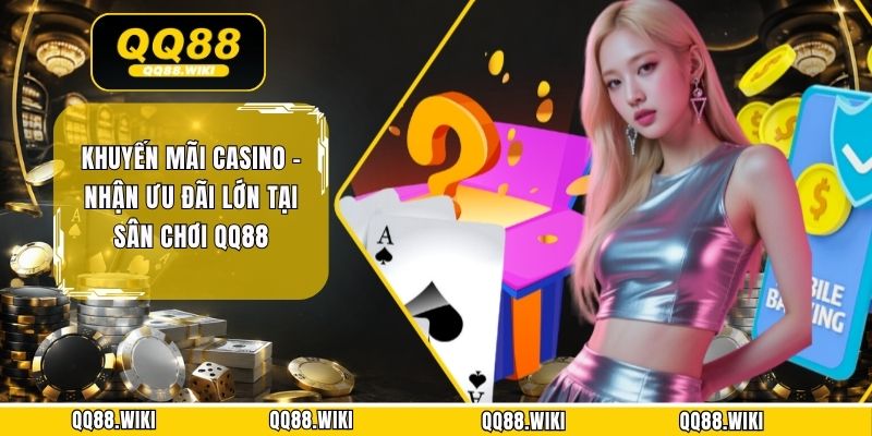 Khuyến Mãi Casino - Nhận Ưu Đãi Lớn Tại Sân Chơi QQ88