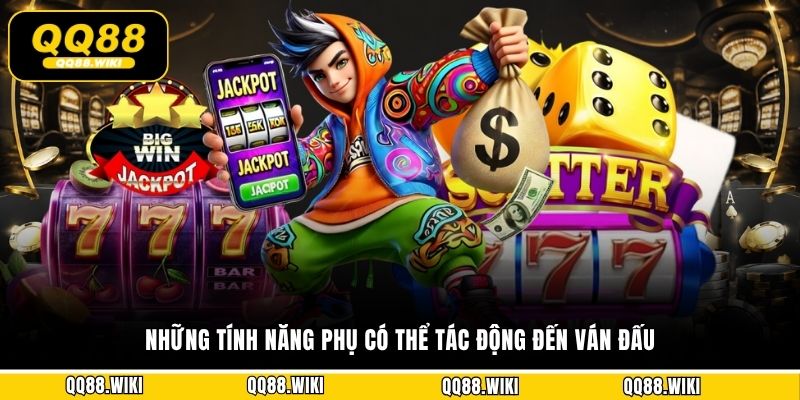 Những tính năng phụ có thể tác động đến ván đấu