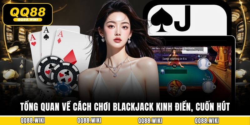 Tổng quan về cách chơi Blackjack kinh điển, cuốn hút